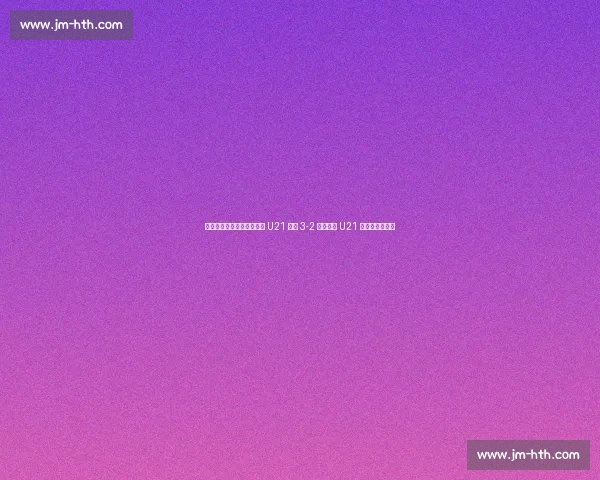 埃利奥特传射救主！英格兰 U21 加时 3-2 逆转德国 U21 卫冕欧青赛冠军